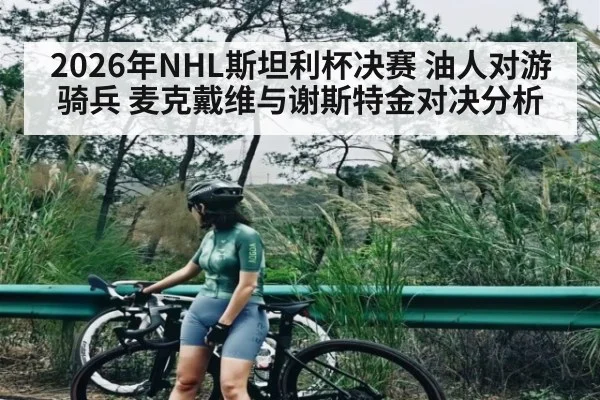 2026年NHL斯坦利杯决赛 油人对游骑兵 麦克戴维与谢斯特金对决分析