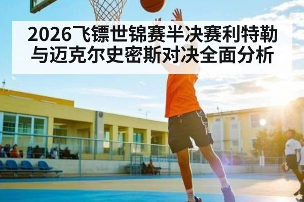 2026飞镖世锦赛半决赛利特勒与迈克尔史密斯对决全面分析
