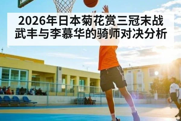 2026年日本菊花赏三冠末战 武丰与李慕华的骑师对决分析